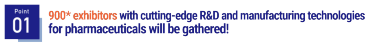 Point01 900 exhibitors with cutting-edge R&D and manufacturing technologies for pharmaceuticals will be gathered!