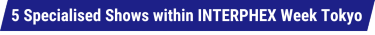 5 Specialised Shows within INTERPHEX Week Tokyo