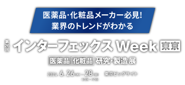 医薬品・化粧品メーカー必見！業界のトレンドがわかる　第26回 インターフェックス Week [東京]　2024. 6. 26 [水] - 28 [金]　東京ビッグサイト