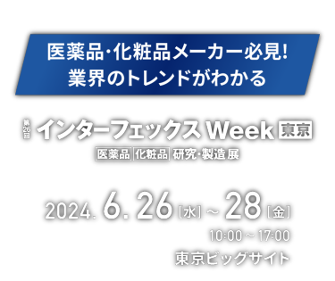 医薬品・化粧品メーカー必見！業界のトレンドがわかる　第26回 インターフェックス Week [東京]　2024. 6. 26 [水] - 28 [金]　東京ビッグサイト