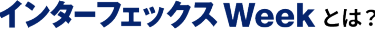インターフェックス Week とは？