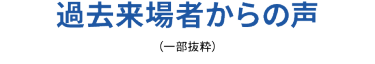 過去来場者からの声（一部抜粋）
