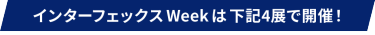 インターフェックス Week は下記4展で開催！