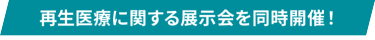 再生医療に関する展示会を同時開催！
