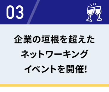 03　企業の垣根を超えたネットワーキングイベントを開催！