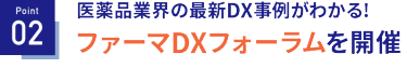 Point02　医薬品業界の最新DX事例がわかる！ファーマDX フォーラムを開催