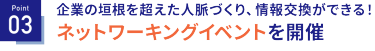 Point03　企業の垣根を超えた人脈づくり、情報交換ができる！ネットワーキングイベントを開催
