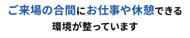 ご来場の合間にお仕事や休憩できる環境が整っています