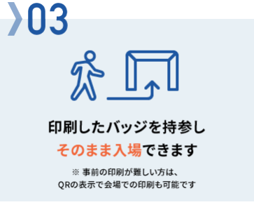 03　印刷したバッジを持参しそのまま入場できます