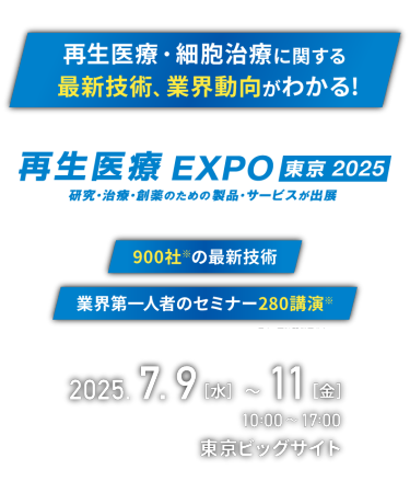 再生医療・細胞治療に関する最新技術、業界動向がわかる！　再生医療 EXPO 東京2025　研究・治療・創薬のための製品・サービスが出展　2025.7.9(水) ~ 11(金) 10:00 ~ 17:00　東京ビッグサイト