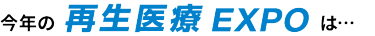 今年の再生医療EXPOは…