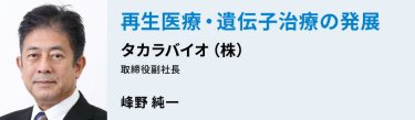 「再生医療・遺伝子治療の発展」　タカラバイオ（株）峰野純一
