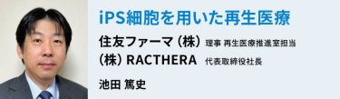 「iPS細胞を用いた再生医療」　住友ファーマ（株）・（株）RACTHERA　池田篤史