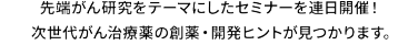 先端がん研究に関わる下記製品が出展！セミナーも開催し、がん研究のトレンドがまとめてわかります。