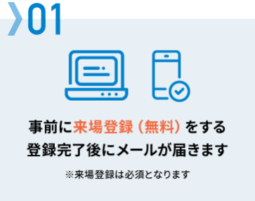 01　事前に来場登録（無料）をする　登録完了後にメールが届きます