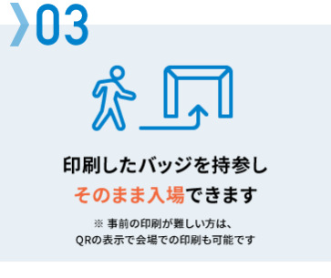 03　印刷したバッジを持参しそのまま入場できます