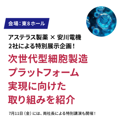 アステラス製薬×安川電機 2社による特別展示企画！ 次世代型細胞製造プラットフォーム実現に向けた取り組みを紹介　7月11日(金)には、両社長による特別講演も開催！ 