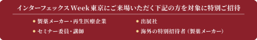 インターフェックス Week 東京にご来場いただく下記の方を対象に特別ご招待　製薬メーカー・再生医療企業、出展社、セミナー委員・講師、海外の特別招待者（製薬メーカー）